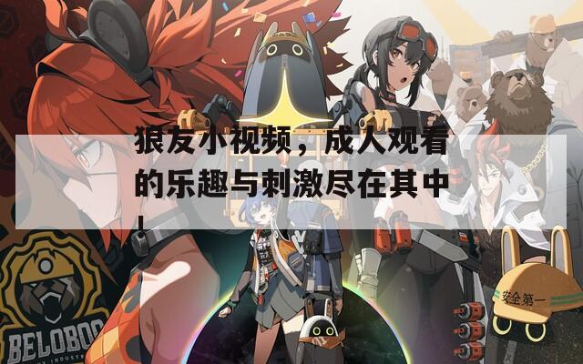 狼友小视频，成人观看的乐趣与刺激尽在其中！