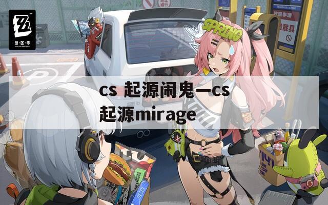 cs 起源闹鬼—cs起源mirage