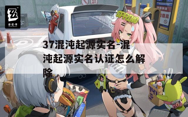 37混沌起源实名-混沌起源实名认证怎么解除