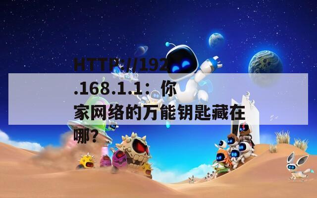 HTTP://192.168.1.1：你家网络的万能钥匙藏在哪？