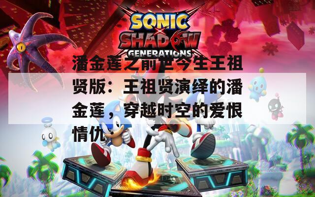 潘金莲之前世今生王祖贤版：王祖贤演绎的潘金莲，穿越时空的爱恨情仇