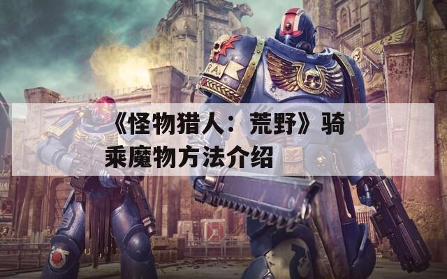 《怪物猎人：荒野》骑乘魔物方法介绍