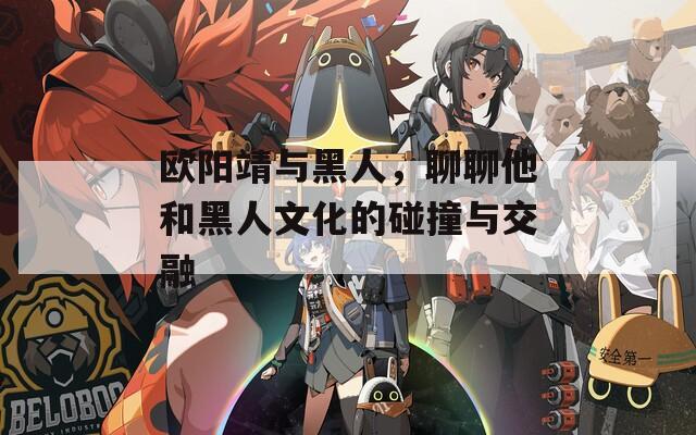 欧阳靖与黑人，聊聊他和黑人文化的碰撞与交融