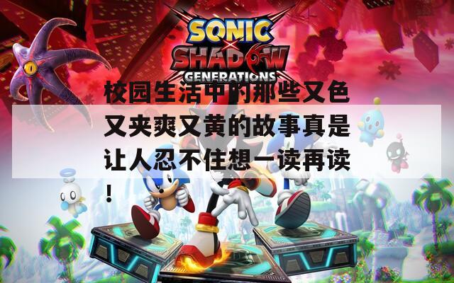 校园生活中的那些又色又夹爽又黄的故事真是让人忍不住想一读再读！