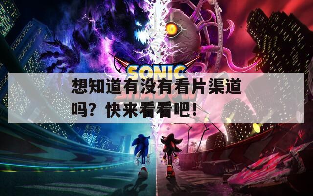 想知道有没有看片渠道吗？快来看看吧！