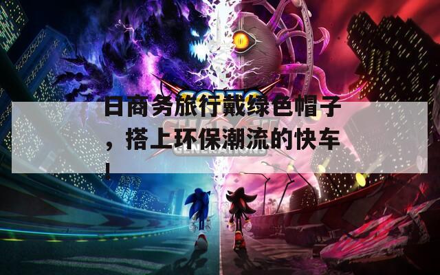 日商务旅行戴绿色帽子，搭上环保潮流的快车！