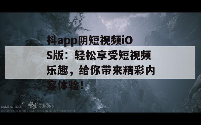 抖app阴短视频iOS版：轻松享受短视频乐趣，给你带来精彩内容体验！