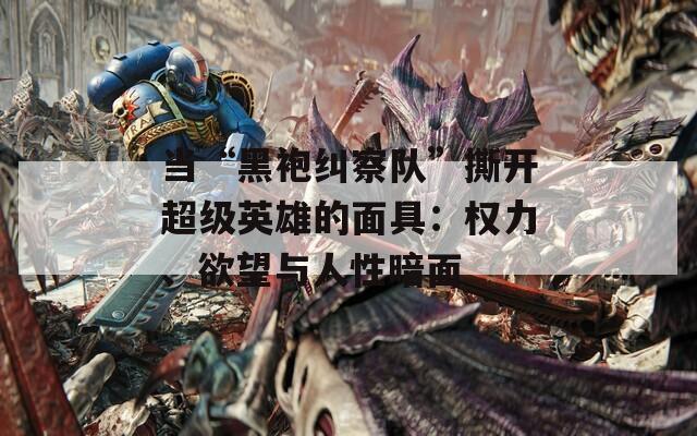 当“黑袍纠察队”撕开超级英雄的面具：权力、欲望与人性暗面