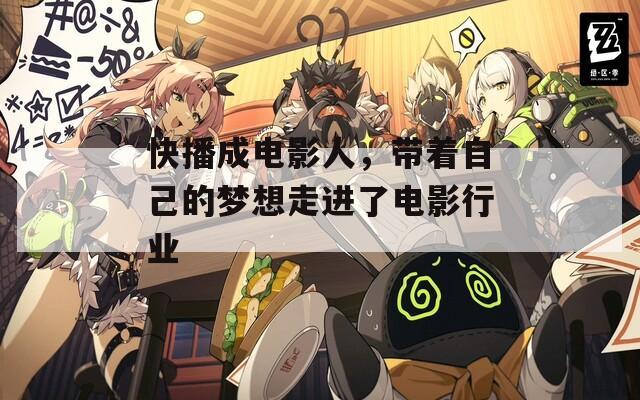 快播成电影人，带着自己的梦想走进了电影行业