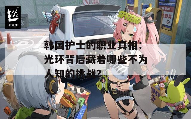 韩国护士的职业真相：光环背后藏着哪些不为人知的挑战？
