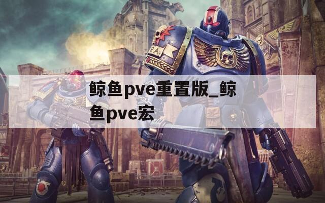 鲸鱼pve重置版_鲸鱼pve宏