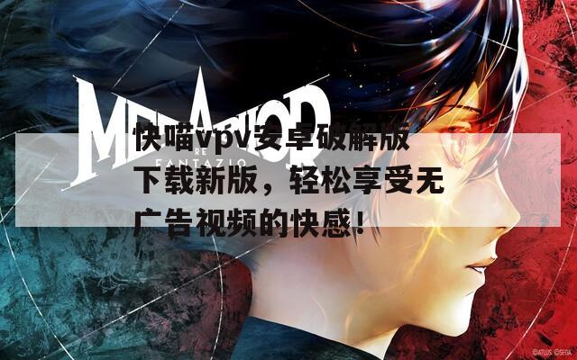 快喵vpv安卓破解版下载新版，轻松享受无广告视频的快感！