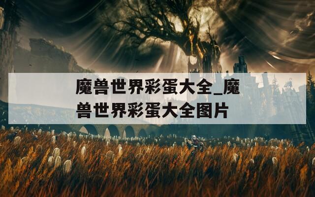 魔兽世界彩蛋大全_魔兽世界彩蛋大全图片