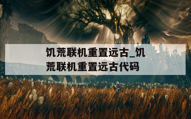饥荒联机重置远古_饥荒联机重置远古代码