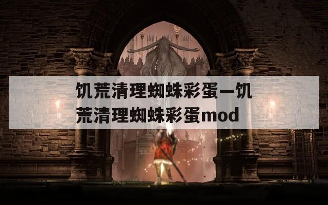 饥荒清理蜘蛛彩蛋—饥荒清理蜘蛛彩蛋mod