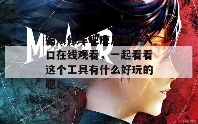 媚娘修车吧应用助手入口在线观看，一起看看这个工具有什么好玩的吧！