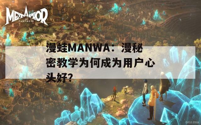 漫蛙MANWA：漫秘密教学为何成为用户心头好？