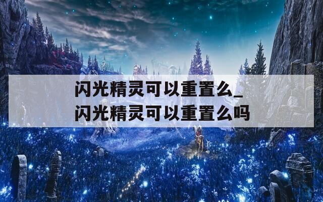 闪光精灵可以重置么_闪光精灵可以重置么吗
