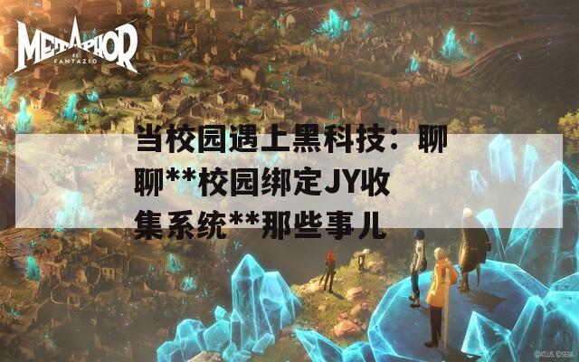 当校园遇上黑科技：聊聊**校园绑定JY收集系统**那些事儿
