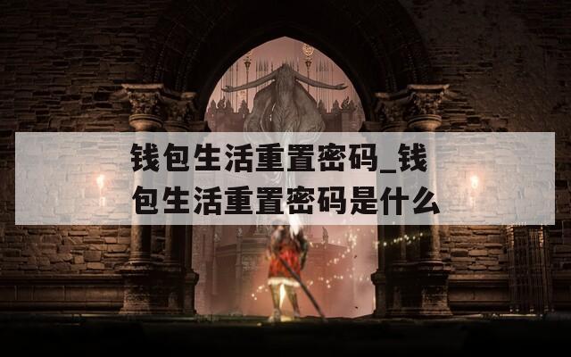 钱包生活重置密码_钱包生活重置密码是什么