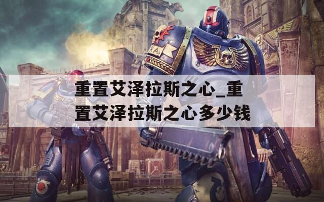重置艾泽拉斯之心_重置艾泽拉斯之心多少钱