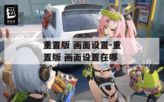 重置版 画面设置-重置版 画面设置在哪
