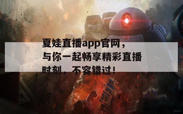 夏娃直播app官网，与你一起畅享精彩直播时刻，不容错过！