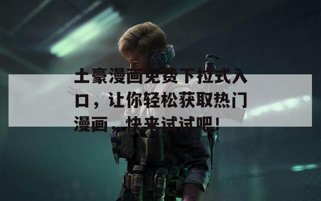 土豪漫画免费下拉式入口，让你轻松获取热门漫画，快来试试吧！