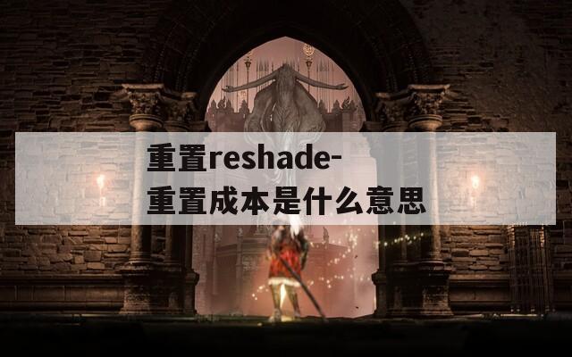 重置reshade-重置成本是什么意思