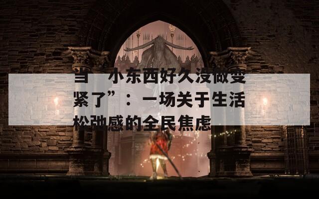 当“小东西好久没做变紧了”：一场关于生活松弛感的全民焦虑