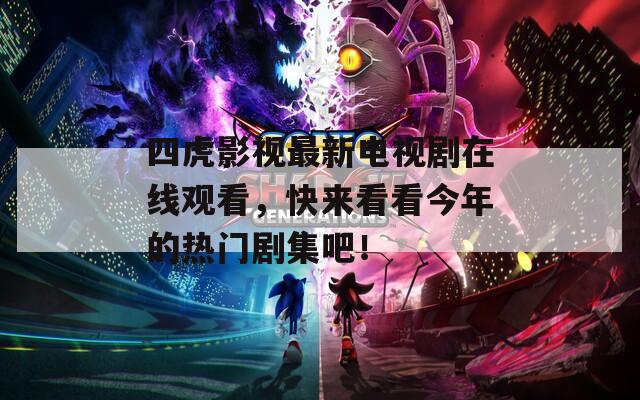 四虎影视最新电视剧在线观看，快来看看今年的热门剧集吧！
