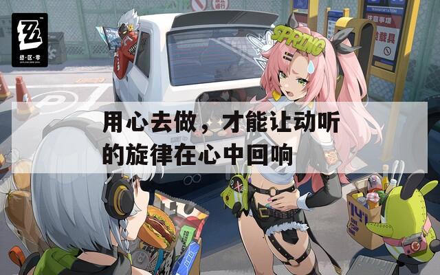 用心去做，才能让动听的旋律在心中回响