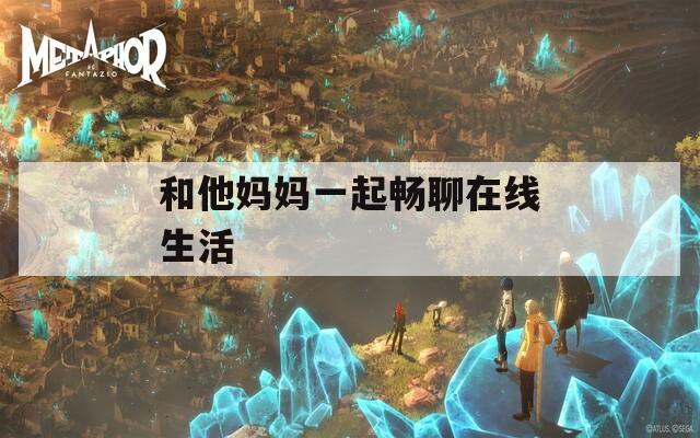 和他妈妈一起畅聊在线生活