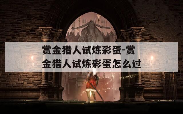 赏金猎人试炼彩蛋-赏金猎人试炼彩蛋怎么过