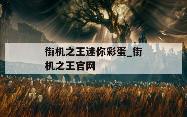 街机之王迷你彩蛋_街机之王官网
