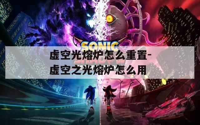 虚空光熔炉怎么重置-虚空之光熔炉怎么用
