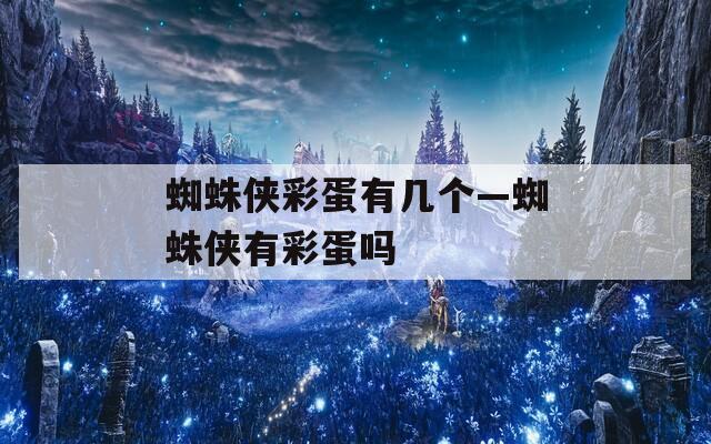 蜘蛛侠彩蛋有几个—蜘蛛侠有彩蛋吗
