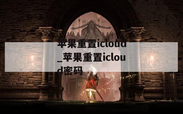 苹果重置icloud_苹果重置icloud密码