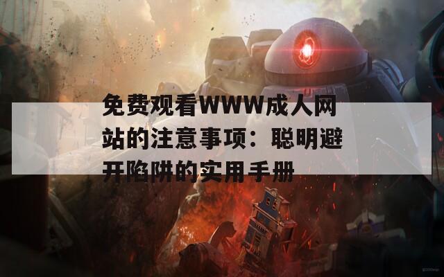 免费观看WWW成人网站的注意事项：聪明避开陷阱的实用手册