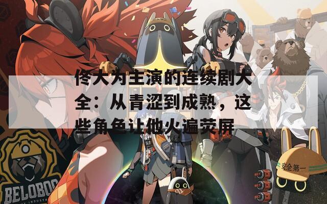 佟大为主演的连续剧大全：从青涩到成熟，这些角色让他火遍荧屏