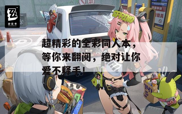 超精彩的全彩同人本，等你来翻阅，绝对让你爱不释手！