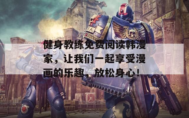 健身教练免费阅读韩漫家，让我们一起享受漫画的乐趣，放松身心！