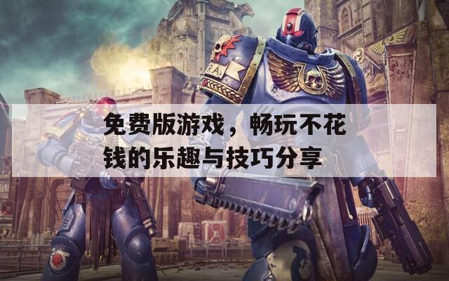 免费版游戏，畅玩不花钱的乐趣与技巧分享