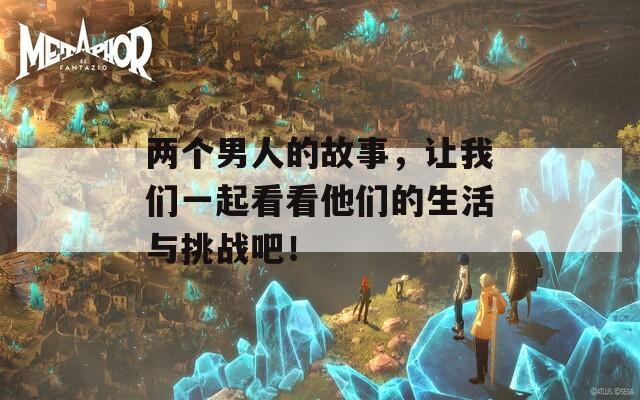两个男人的故事，让我们一起看看他们的生活与挑战吧！