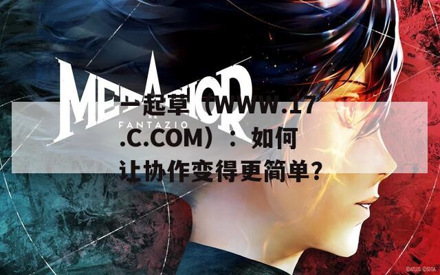 一起草（WWW.17.C.COM）：如何让协作变得更简单？