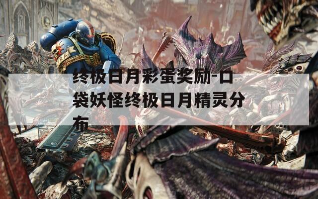 终极日月彩蛋奖励-口袋妖怪终极日月精灵分布