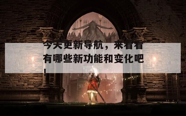 今天更新导航，来看看有哪些新功能和变化吧！