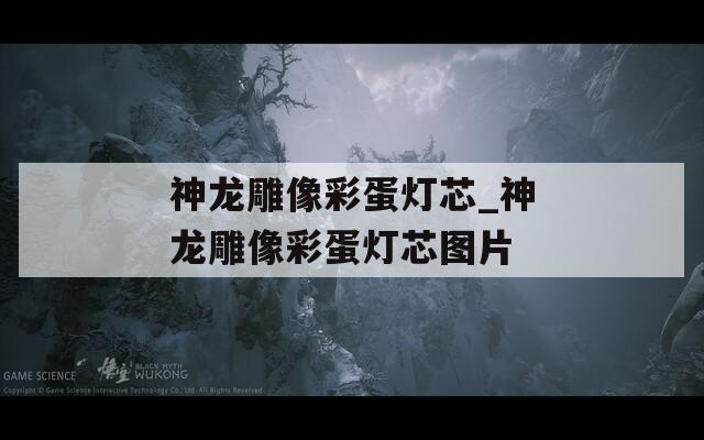 神龙雕像彩蛋灯芯_神龙雕像彩蛋灯芯图片