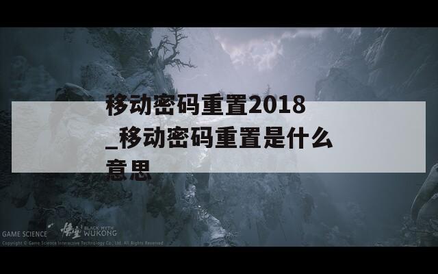 移动密码重置2018_移动密码重置是什么意思