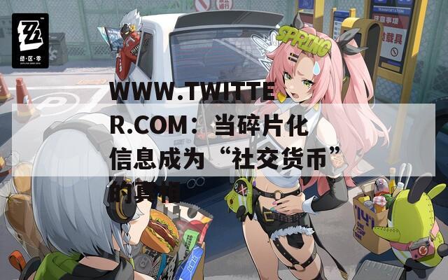 WWW.TWITTER.COM：当碎片化信息成为“社交货币”的真相